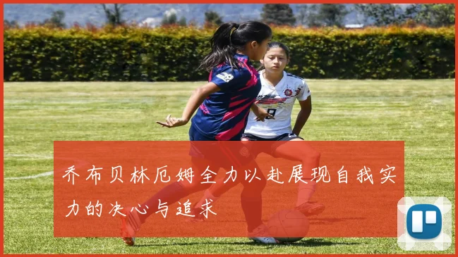 乔布贝林厄姆全力以赴展现自我实力的决心与追求