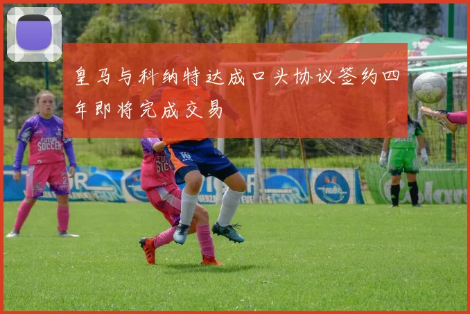 皇马与科纳特达成口头协议签约四年即将完成交易