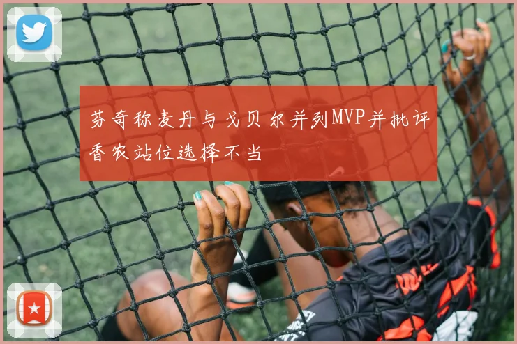 芬奇称麦丹与戈贝尔并列MVP并批评香农站位选择不当