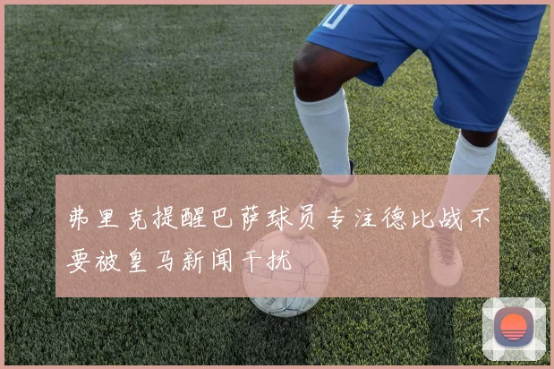弗里克提醒巴萨球员专注德比战不要被皇马新闻干扰