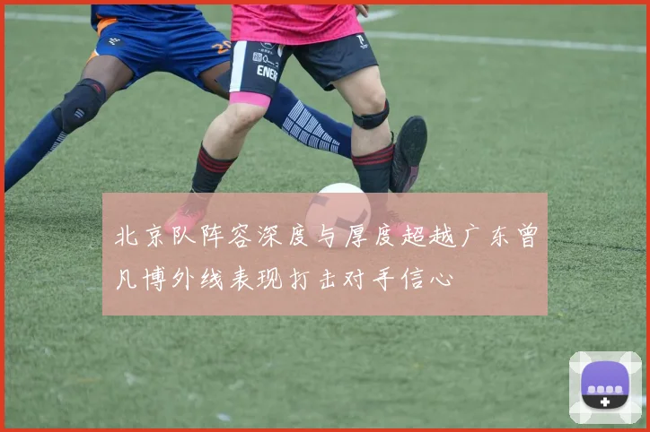 北京队阵容深度与厚度超越广东曾凡博外线表现打击对手信心